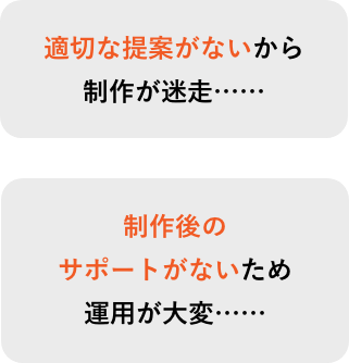 適切な提案がないから制作が迷走...　制作後のサポートがないため運用が大変...